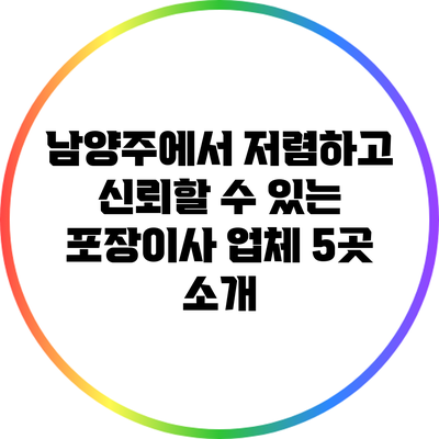 남양주에서 저렴하고 신뢰할 수 있는 포장이사 업체 5곳 소개