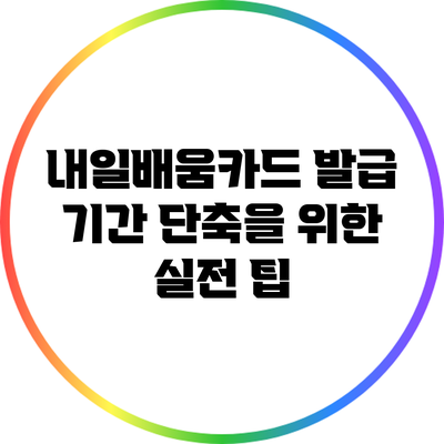내일배움카드 발급 기간 단축을 위한 실전 팁