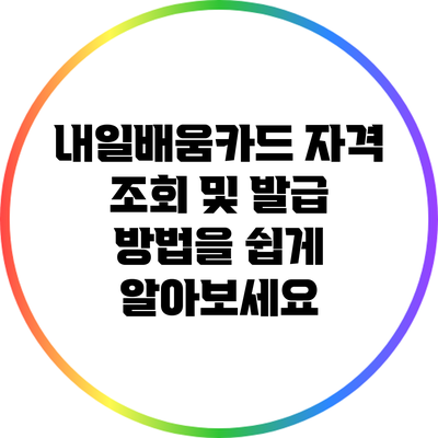 내일배움카드 자격 조회 및 발급 방법을 쉽게 알아보세요