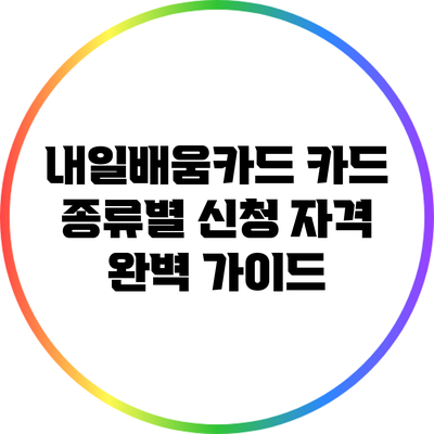 내일배움카드 카드 종류별 신청 자격 완벽 가이드