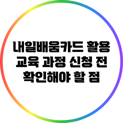 내일배움카드 활용 교육 과정 신청 전 확인해야 할 점