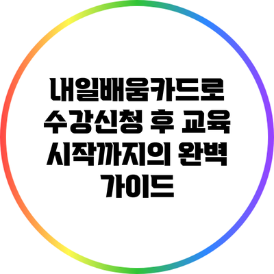 내일배움카드로 수강신청 후 교육 시작까지의 완벽 가이드