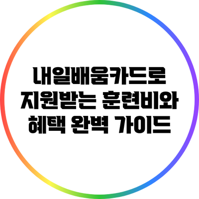 내일배움카드로 지원받는 훈련비와 혜택 완벽 가이드
