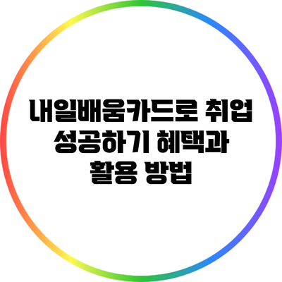 내일배움카드로 취업 성공하기: 혜택과 활용 방법