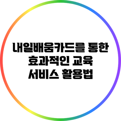 내일배움카드를 통한 효과적인 교육 서비스 활용법