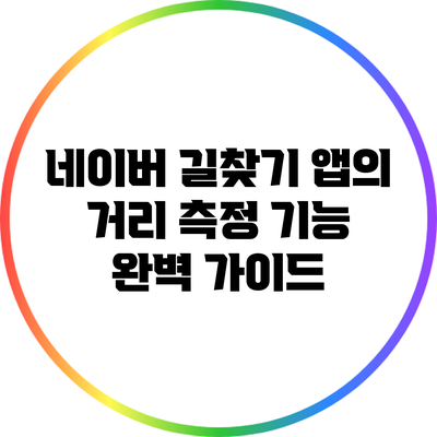 네이버 길찾기 앱의 거리 측정 기능 완벽 가이드
