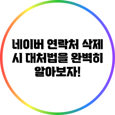 네이버 연락처 삭제 시 대처법을 완벽히 알아보자!