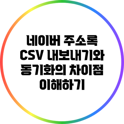 네이버 주소록 CSV 내보내기와 동기화의 차이점 이해하기