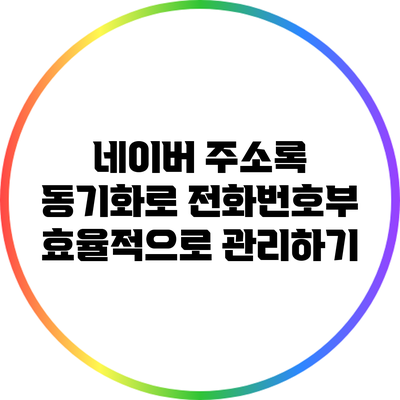 네이버 주소록 동기화로 전화번호부 효율적으로 관리하기