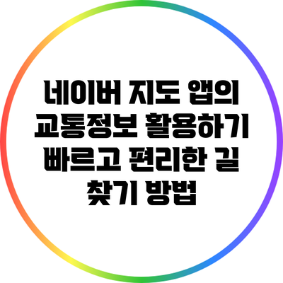 네이버 지도 앱의 교통정보 활용하기: 빠르고 편리한 길 찾기 방법
