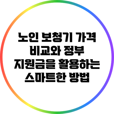 노인 보청기 가격 비교와 정부 지원금을 활용하는 스마트한 방법