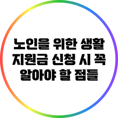 노인을 위한 생활 지원금 신청 시 꼭 알아야 할 점들
