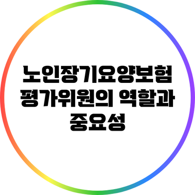 노인장기요양보험 평가위원의 역할과 중요성