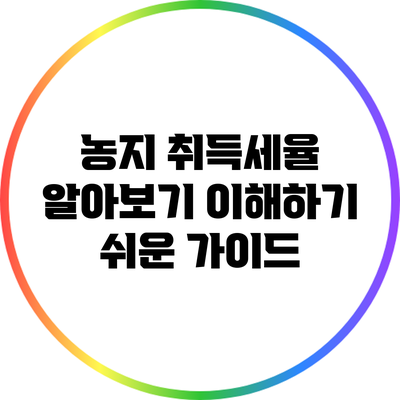 농지 취득세율 알아보기: 이해하기 쉬운 가이드