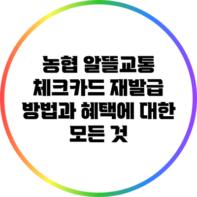 농협 알뜰교통 체크카드 재발급 방법과 혜택에 대한 모든 것