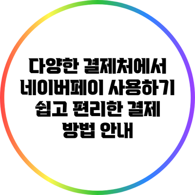 다양한 결제처에서 네이버페이 사용하기: 쉽고 편리한 결제 방법 안내