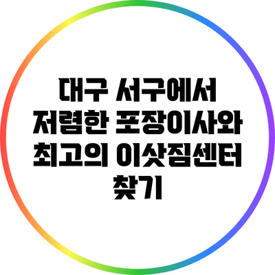 대구 서구에서 저렴한 포장이사와 최고의 이삿짐센터 찾기
