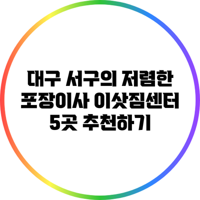 대구 서구의 저렴한 포장이사 이삿짐센터 5곳 추천하기