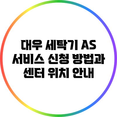 대우 세탁기 A/S 서비스 신청 방법과 센터 위치 안내