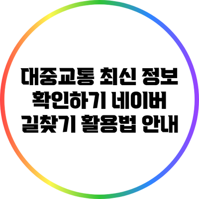 대중교통 최신 정보 확인하기: 네이버 길찾기 활용법 안내