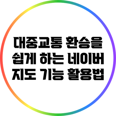 대중교통 환승을 쉽게 하는 네이버 지도 기능 활용법