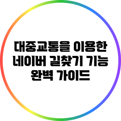 대중교통을 이용한 네이버 길찾기 기능 완벽 가이드