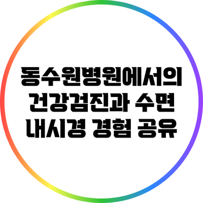 동수원병원에서의 건강검진과 수면 내시경 경험 공유