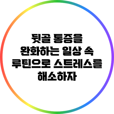 뒷골 통증을 완화하는 일상 속 루틴으로 스트레스를 해소하자