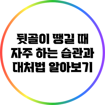 뒷골이 땡길 때 자주 하는 습관과 대처법 알아보기