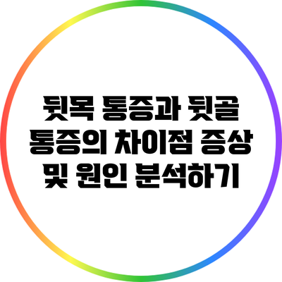 뒷목 통증과 뒷골 통증의 차이점: 증상 및 원인 분석하기