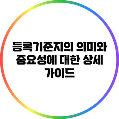 등록기준지의 의미와 중요성에 대한 상세 가이드