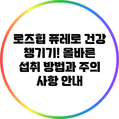 로즈힙 퓨레로 건강 챙기기! 올바른 섭취 방법과 주의 사항 안내