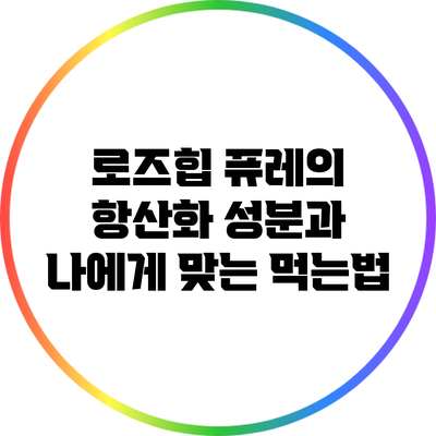 로즈힙 퓨레의 항산화 성분과 나에게 맞는 먹는법