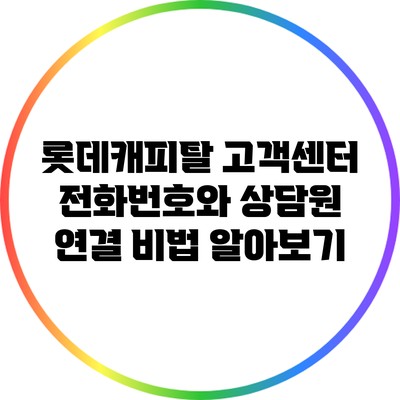 롯데캐피탈 고객센터 전화번호와 상담원 연결 비법 알아보기