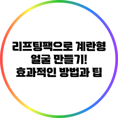리프팅팩으로 계란형 얼굴 만들기! 효과적인 방법과 팁
