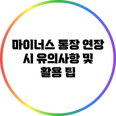 마이너스 통장 연장 시 유의사항 및 활용 팁