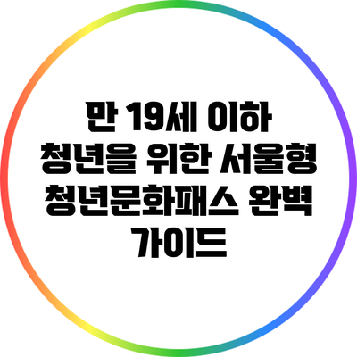 만 19세 이하 청년을 위한 서울형 청년문화패스 완벽 가이드