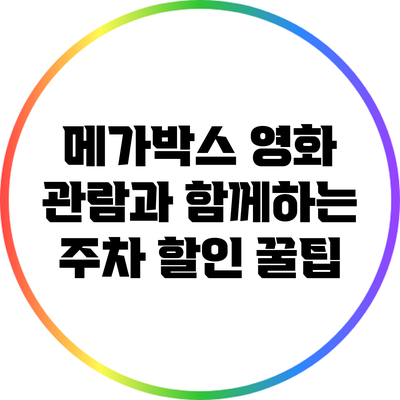 메가박스 영화 관람과 함께하는 주차 할인 꿀팁