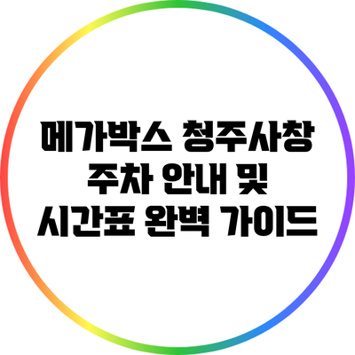 메가박스 청주사창 주차 안내 및 시간표 완벽 가이드