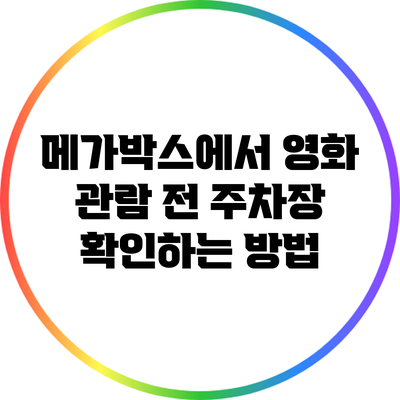 메가박스에서 영화 관람 전 주차장 확인하는 방법