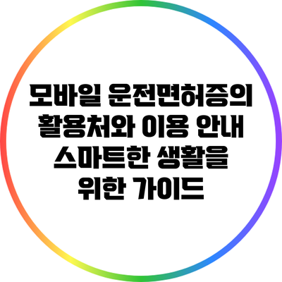 모바일 운전면허증의 활용처와 이용 안내: 스마트한 생활을 위한 가이드