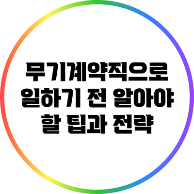 무기계약직으로 일하기 전 알아야 할 팁과 전략