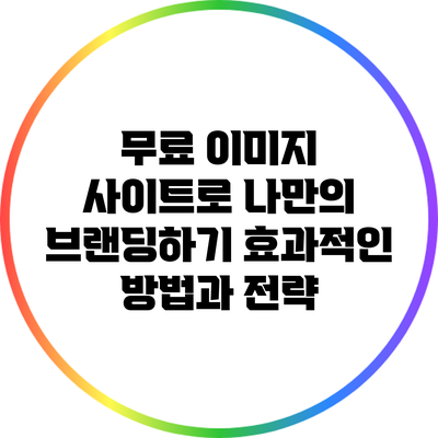 무료 이미지 사이트로 나만의 브랜딩하기: 효과적인 방법과 전략