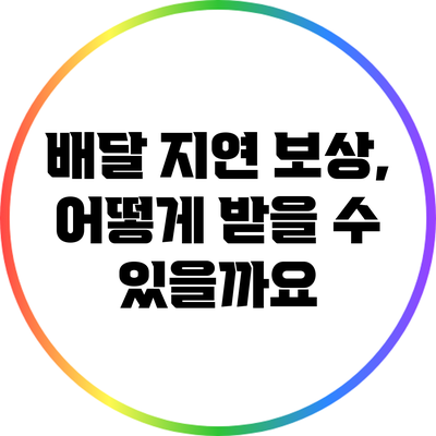 배달 지연 보상, 어떻게 받을 수 있을까요?