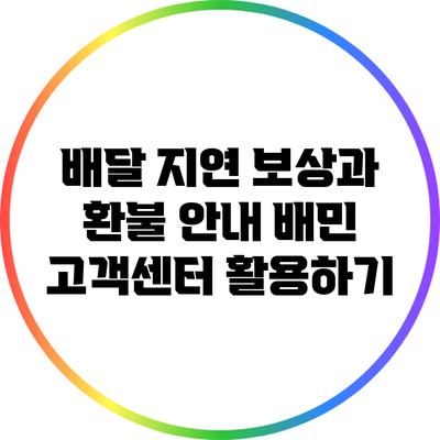 배달 지연 보상과 환불 안내: 배민 고객센터 활용하기