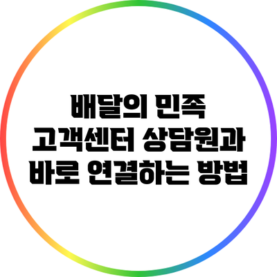 배달의 민족 고객센터: 상담원과 바로 연결하는 방법