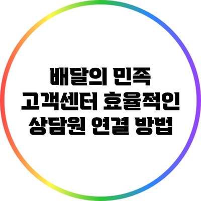 배달의 민족 고객센터: 효율적인 상담원 연결 방법