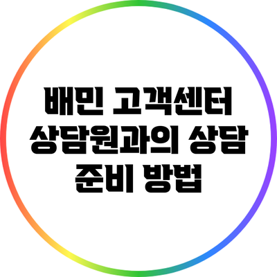 배민 고객센터 상담원과의 상담 준비 방법