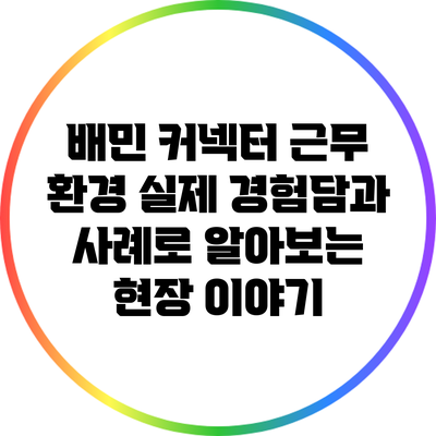 배민 커넥터 근무 환경: 실제 경험담과 사례로 알아보는 현장 이야기