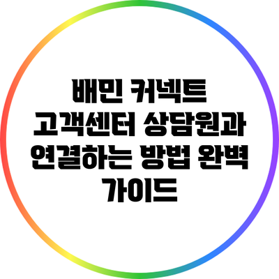 배민 커넥트 고객센터 상담원과 연결하는 방법 완벽 가이드